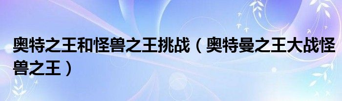 奥特曼之王大战怪兽之王（奥特曼格斗进化3怪兽大战怪兽）