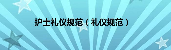 护士礼仪规范图片（护士礼仪规范教案）