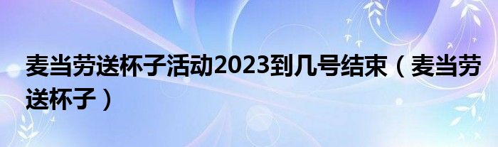 麦当劳送杯子活动怎么样（麦当劳送杯子活动到什么时候）