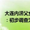 大连内涝父女2人被冲到客车下死亡，派出所：初步调查为溺亡