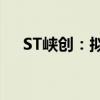 ST峡创：拟择机减持蜂助手4.99%股份