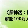 《黑神话：悟空》登顶Steam最热玩游戏 玩家超100万人