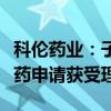 科伦药业：子公司核心产品芦康沙妥珠单抗新药申请获受理