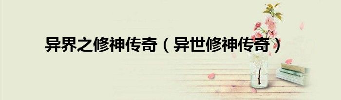 《异世修神者》（异世修神传奇mianfei）