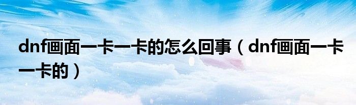 dnf画面卡死无响应（dnf画面卡死是什么原因）