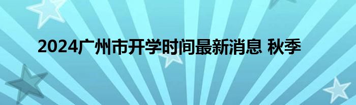 广州开学时间2021下半年小学（广州市2021年秋季开学时间）