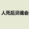 人死后灵魂会到哪（人死后灵魂会存在多久）