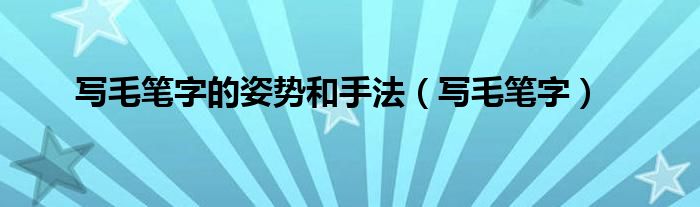 如何拿毛笔写字正确姿势（写毛笔字的姿势视频教程）