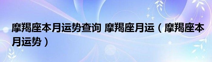 本月摩羯座的星座运势（摩羯本月星座运势查询）