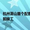 杭州萧山首个配售型保障性住房项目开工，预计2027年年底前竣工