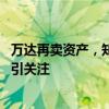 万达再卖资产，知情人士称“战投在正常推进中” 频繁转让引关注