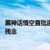 黑神话悟空首批通关者出现 最后一关是战胜原来的大圣残躯残念