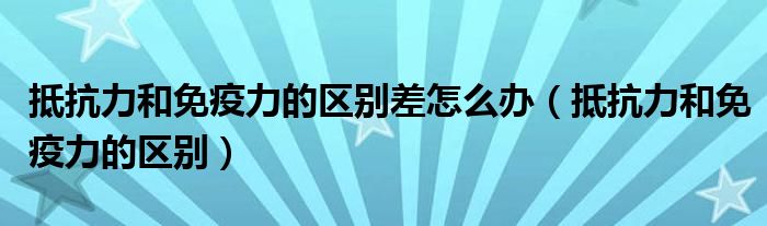 抵抗力和免疫力是一样的吗（抵抗力和免疫力是一样吗）