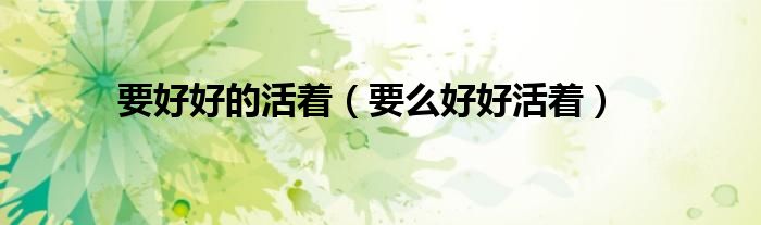 要好好活着完整版原唱（要好好活着完整版）