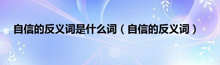 自信的反义词是什么词（自信的反义词是屈服吗）