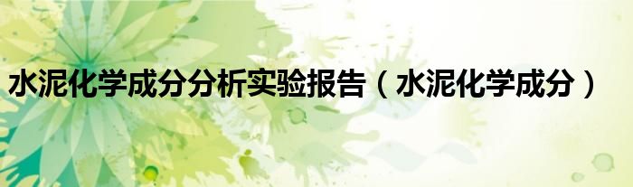 水泥化学成分分析（水泥化学分析最新标准）