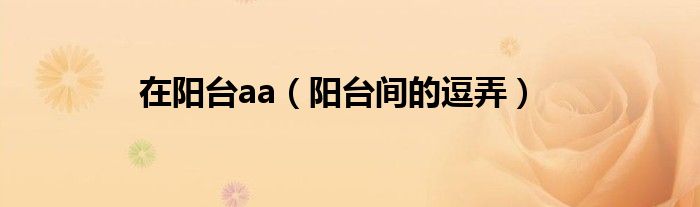 在阳台上zuo（在阳台上做了你）