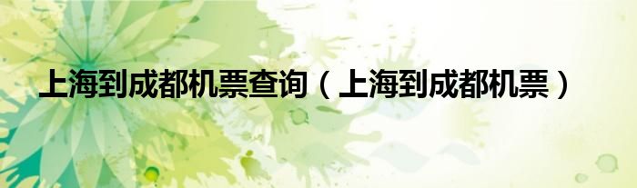上海到广东机票查询（上海至成都飞机票详细价格和时间）