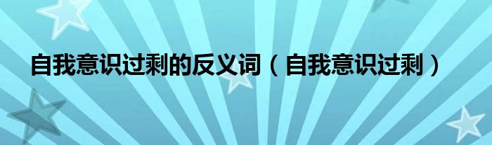 自我意识过盛（自我意识过剩什么意思）