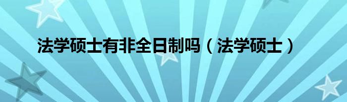 法学硕士可以非全日制吗（法学硕士非全日制哪个学校有）