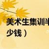 美术生集训半年多少钱啊（美术生集训半年多少钱）