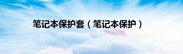 笔记本保护套（笔记本保护配件）
