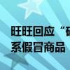 旺旺回应“碎冰冰里有粪便”：非公司产品，系假冒商品
