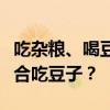 吃杂粮、喝豆沙把血压血脂降下来了？谁不适合吃豆子？