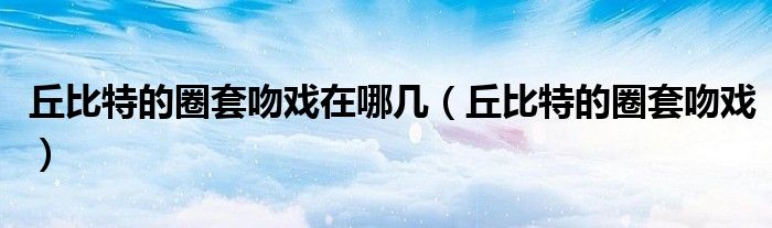 丘比特的圈套普巴迪妮莎吻戏（丘比特的圈套普巴迪吻戏）