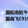 国航南航今年计划各接收3架C919飞机，中国商飞C919产量翻两番