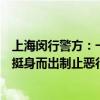 上海闵行警方：一男子涉嫌强制猥亵醉酒女子被刑拘，路人挺身而出制止恶行