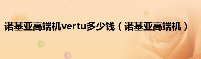 诺基亚高端手机价格表（诺基亚高端手机vertu价格）