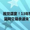 视觉盛宴！13年热火大战湖人F4！詹皇狂砍39 8 7暴扣不断 篮网交易余波未了