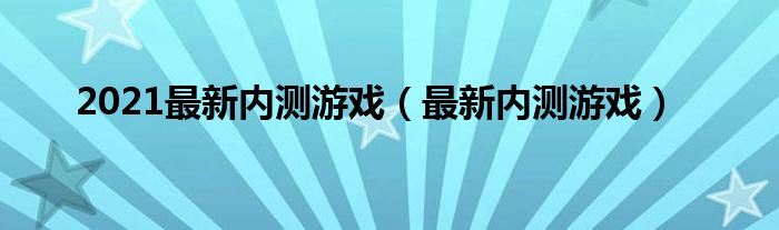 目前内测的游戏2021（比较好的封测内测游戏）