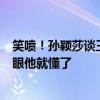 笑喷！孙颖莎谈王楚钦看自己脸色：他2个没打好 我看他一眼他就懂了