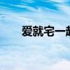 爱就宅一起7集（爱就宅一起演员表）