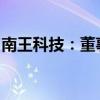南王科技：董事、副总经理王仙房被立案调查