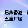 已故香港“铺王”邓成波家族9.5亿港元放售五座厂房