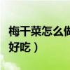 梅干菜怎么做好吃又简单视频（梅干菜怎么做好吃）