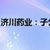 济川药业：子公司获拉呋替丁片药品注册证书