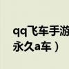 qq飞车手游怎么抽永久a车（qq飞车怎么抽永久a车）
