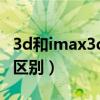 3d和imax3d有啥区别（3d和imax3d有什么区别）