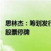 思林杰：筹划发行股份及支付现金购买资产并募集配套资金 股票停牌