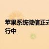 苹果系统微信正式更新 双方关于应用程序费用的谈判仍在进行中