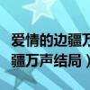 爱情的边疆万声结局和谁在一起了（爱情的边疆万声结局）