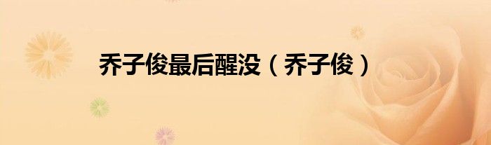 乔子俊是被谁害的（乔子俊被谁打了一枪）