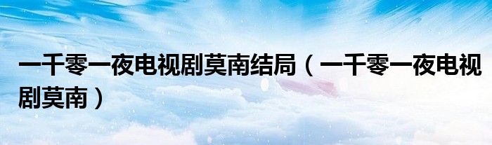 一千零一夜电视剧演员表介绍（一千零一夜电视剧里的莫南真实身份）