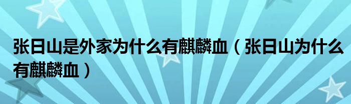 张日山为什么不知道东北张家（张日山为什么不是麒麟血）
