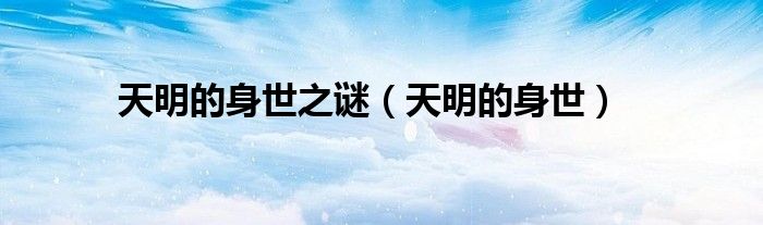天明身世（天明的身份是什么）