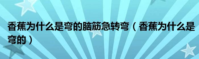 为什么香蕉大多是甜的（为什么香蕉大多数是弯的）